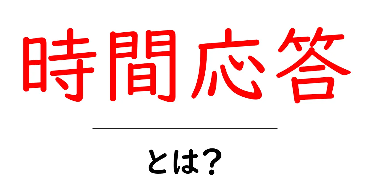 時間応答とは?基本を知ってデジタル世界を理解しよう!共起語・同意語も併せて解説!