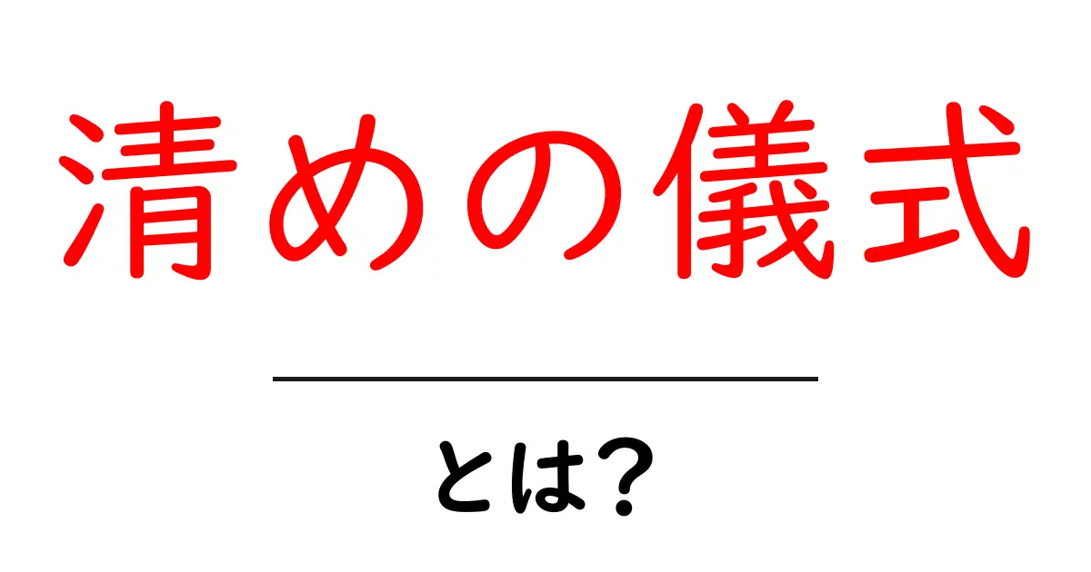 清めの儀式とは?心を整えるための大切な方法共起語・同意語も併せて解説!