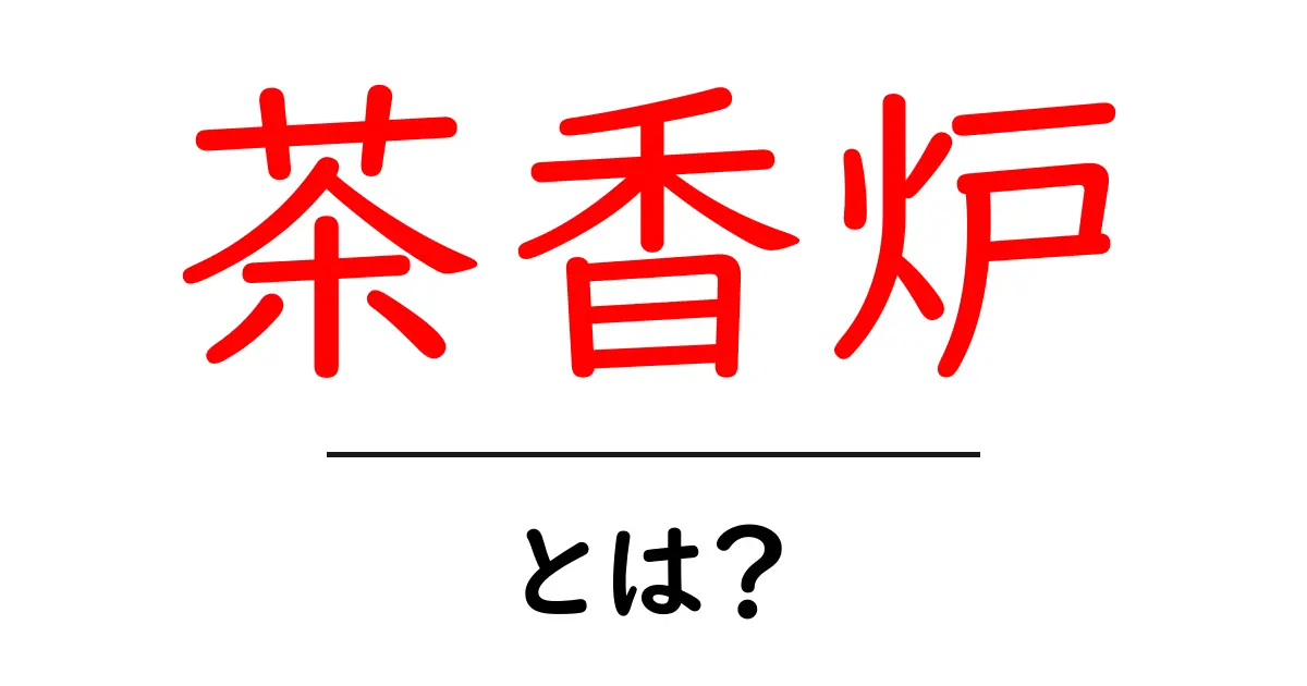 茶香炉とは?その魅力と使い方をわかりやすく解説!共起語・同意語も併せて解説!