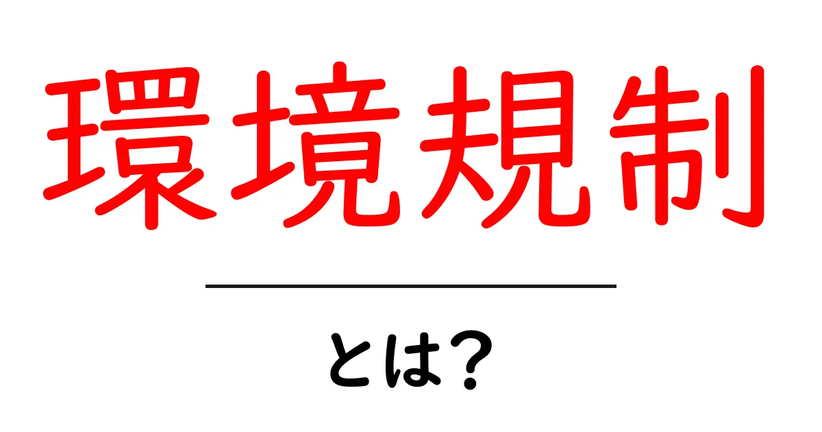 環境規制とは？地球を守るためのルールをわかりやすく解説共起語・同意語も併せて解説！