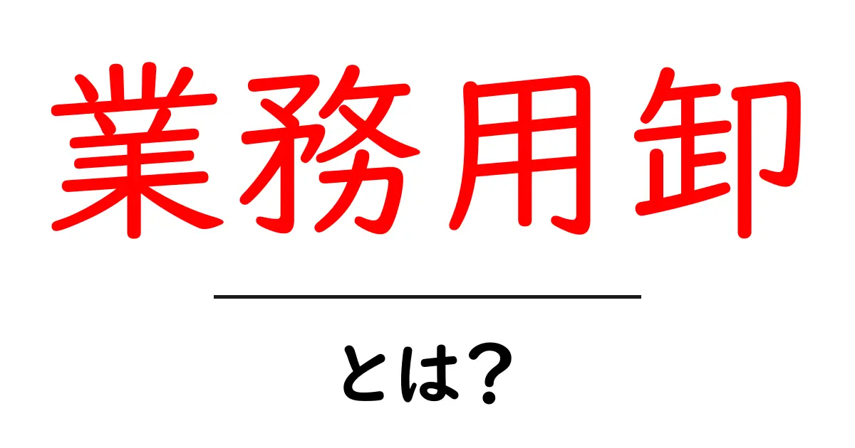 業務用卸とは？その仕組みと魅力を徹底解説！共起語・同意語も併せて解説！
