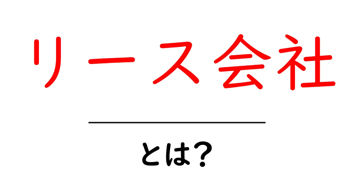 リース会社とは?便利なサービスと選び方を解説!共起語・同意語も併せて解説!