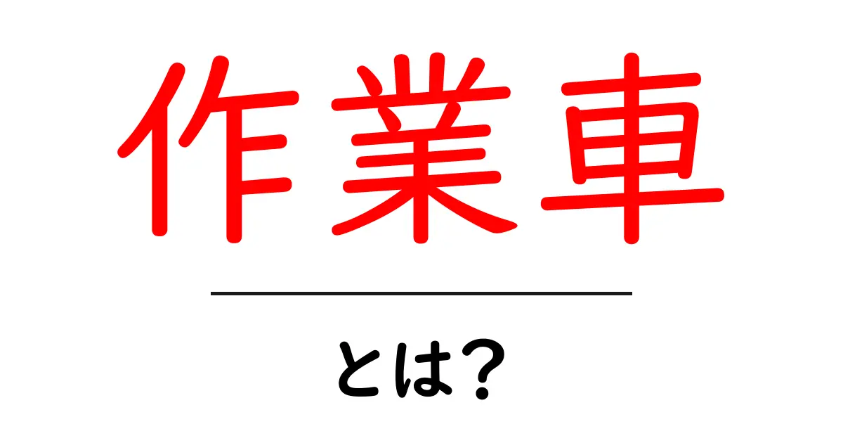 作業車とは?その種類や役割について詳しく解説します!共起語・同意語も併せて解説!