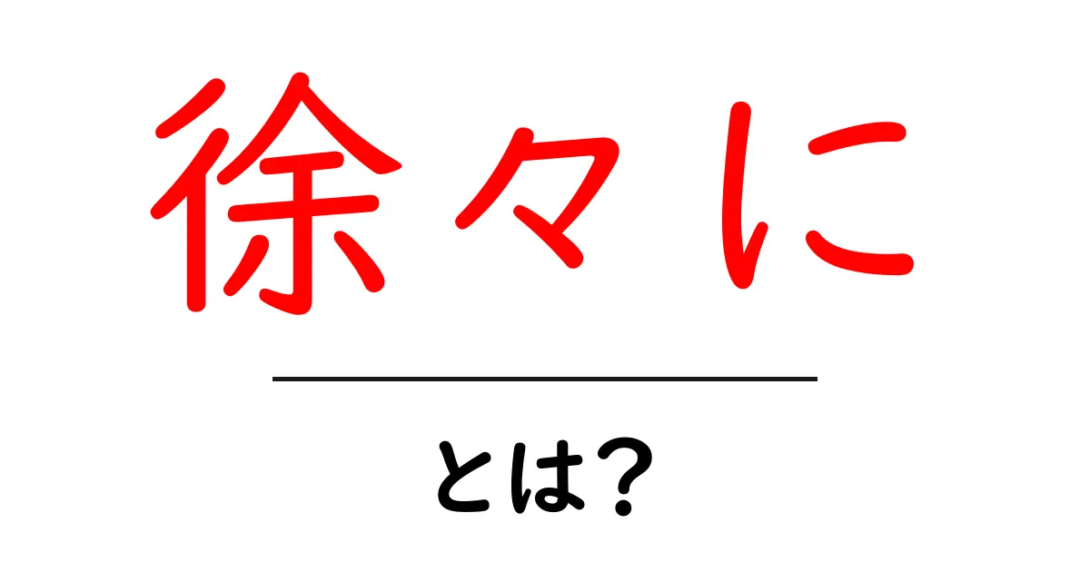 「徐々に」とは？その意味や使い方をわかりやすく解説！共起語・同意語も併せて解説！