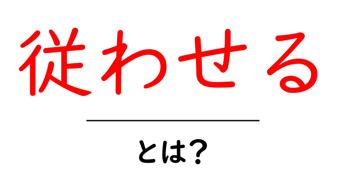従わせるとは？その意味と使い方を徹底解説共起語・同意語も併せて解説！