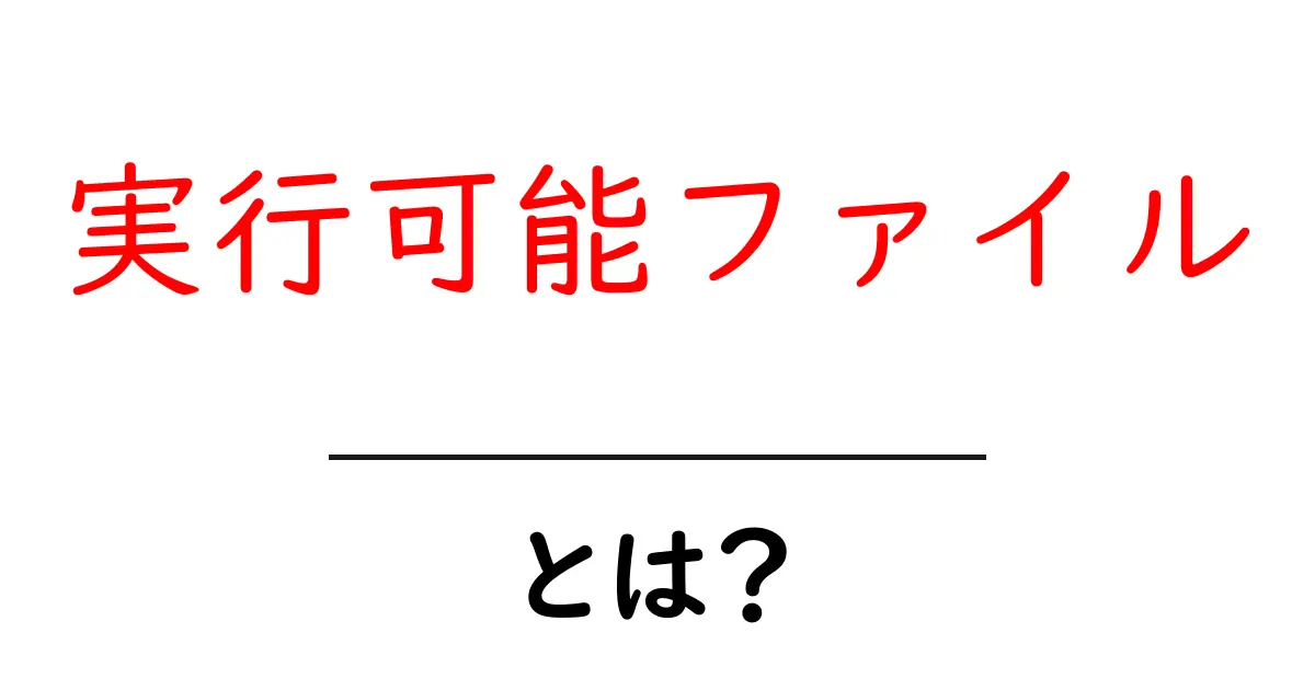 実行可能ファイルとは?初心者でもわかる解説共起語・同意語も併せて解説!