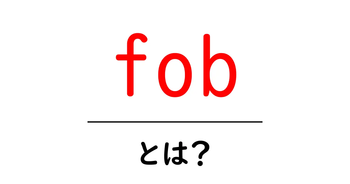 「fob」とは?意味や使用例、どんな場面で使われるのかを解説!共起語・同意語も併せて解説!