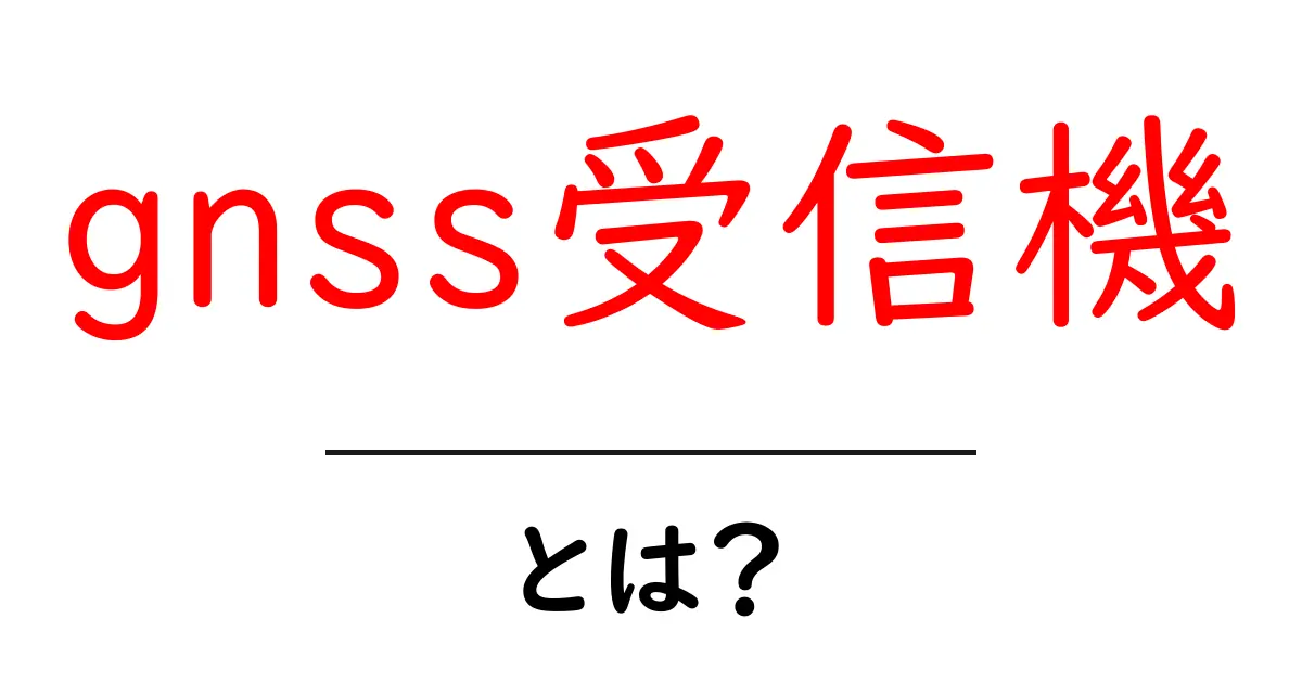 GNSS受信機とは?あなたの位置を正確に把握する仕組み共起語・同意語も併せて解説!
