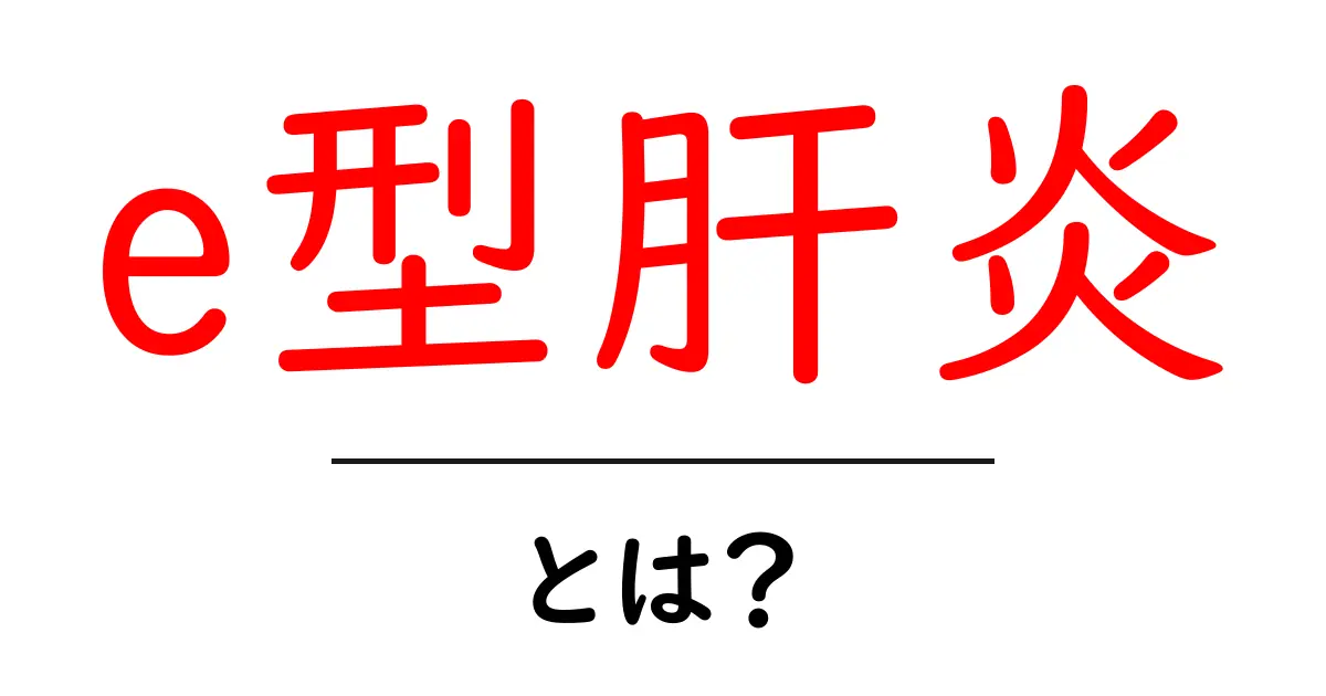 e型肝炎とは?症状・原因・治療法をわかりやすく解説共起語・同意語も併せて解説!