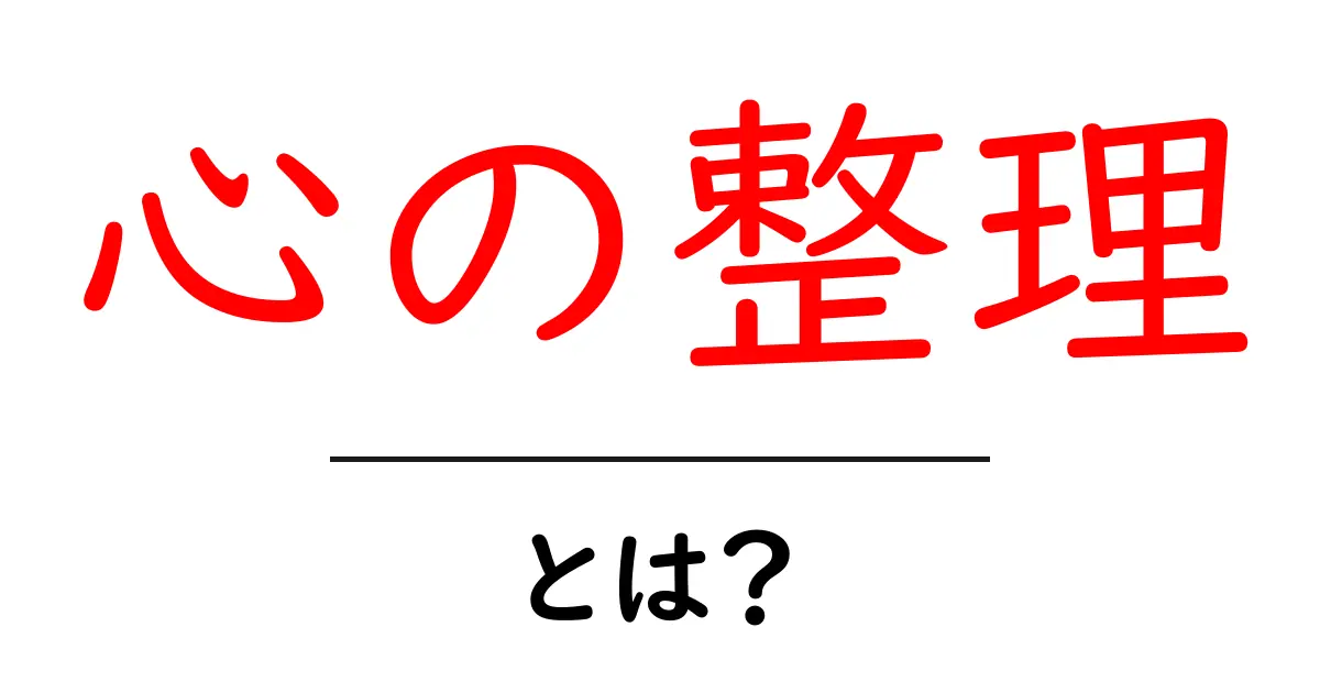 心の整理とは?メンタルを整えるための基本知識共起語・同意語も併せて解説!