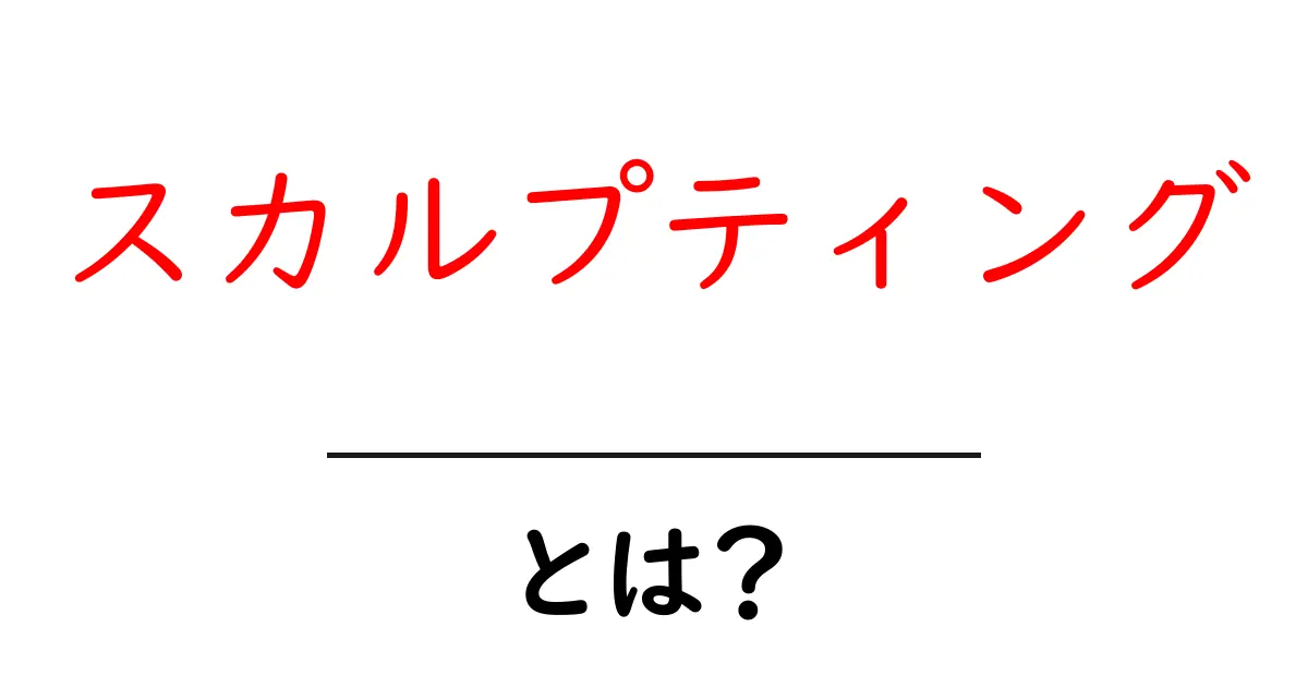 スカルプティングとは？魅力と基本を徹底解説！共起語・同意語も併せて解説！