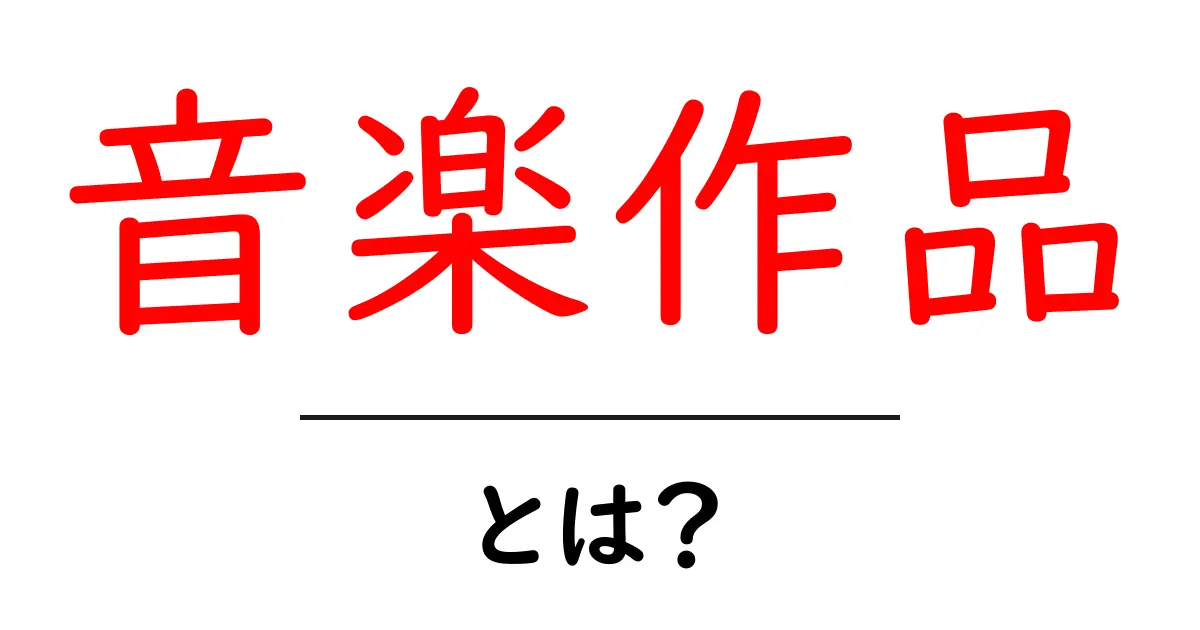 音楽作品とは?その種類や特徴をわかりやすく解説します!共起語・同意語も併せて解説!