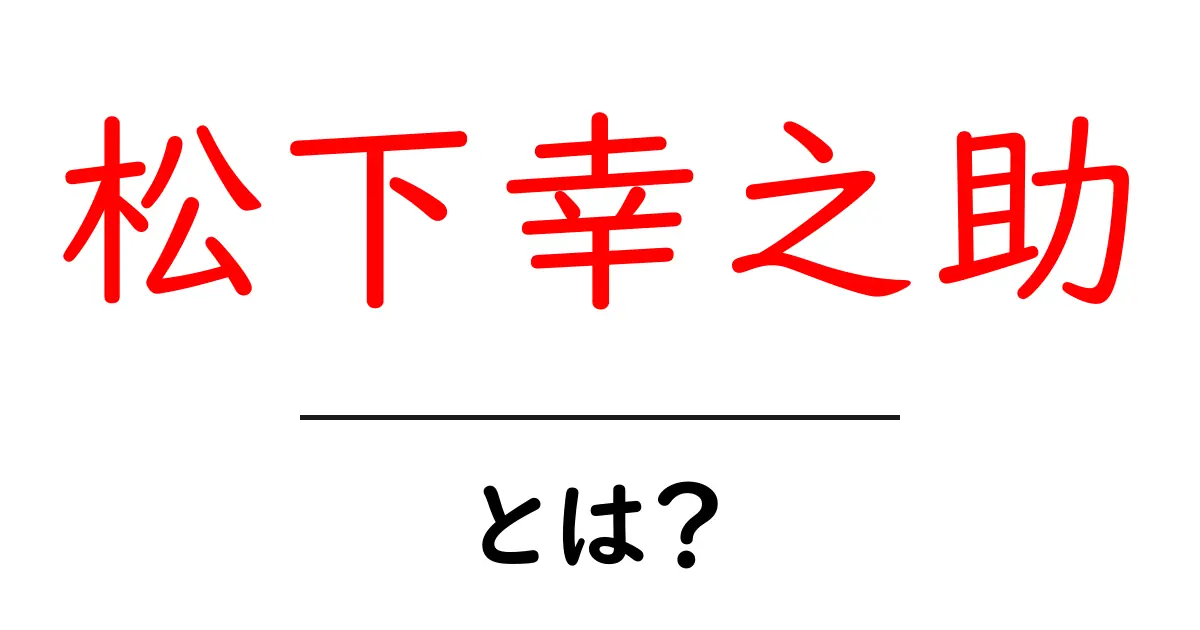 日本の経済を支えた松下幸之助とは?その生涯と業績をわかりやすく解説共起語・同意語も併せて解説!