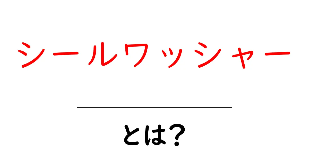 シールワッシャーとは？その役割と使い方を徹底解説！共起語・同意語も併せて解説！