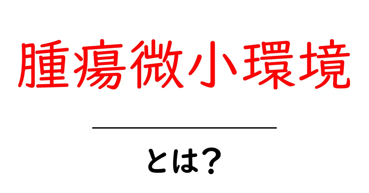 腫瘍微小環境とは?その重要性と役割をわかりやすく解説共起語・同意語も併せて解説!