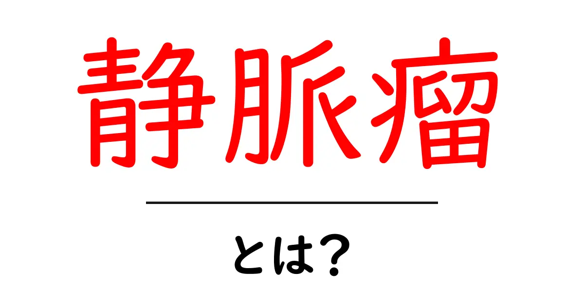 静脈瘤とは?原因や症状、治療法をわかりやすく解説!共起語・同意語も併せて解説!