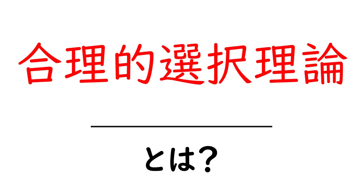 合理的選択理論とは？私たちの選び方を解明する理論共起語・同意語も併せて解説！