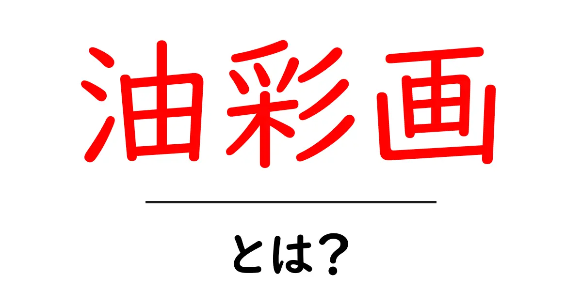 油彩画とは?基本を知って美しい作品の世界に触れよう!共起語・同意語も併せて解説!