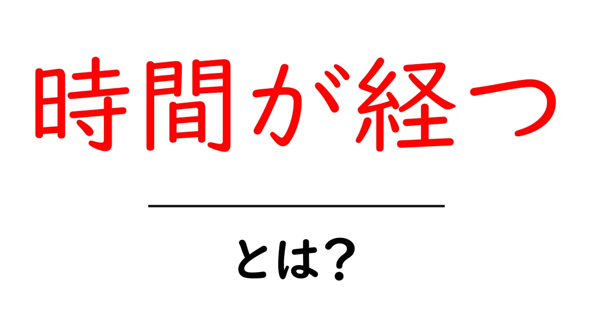 時間が経つとは?その意味と感じ方をわかりやすく解説!共起語・同意語も併せて解説!