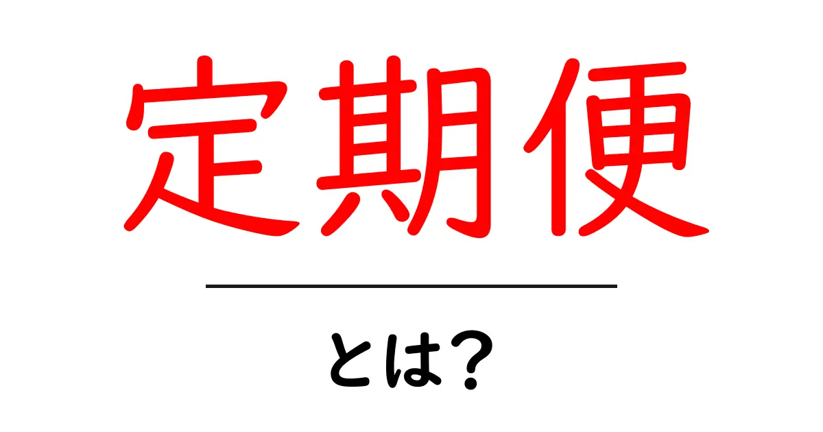 定期便とは?手軽に便利なサービスの全貌を解明!共起語・同意語も併せて解説!