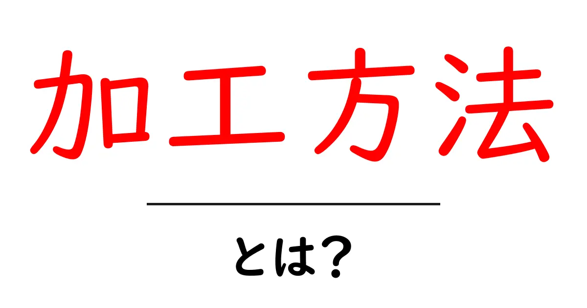「加工方法」とは?その意味と実際の例を解説します!共起語・同意語も併せて解説!