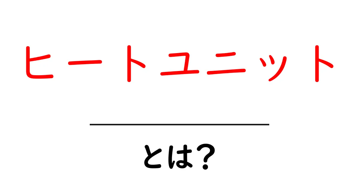 ヒートユニットとは?その意味と使い方をわかりやすく解説!共起語・同意語も併せて解説!