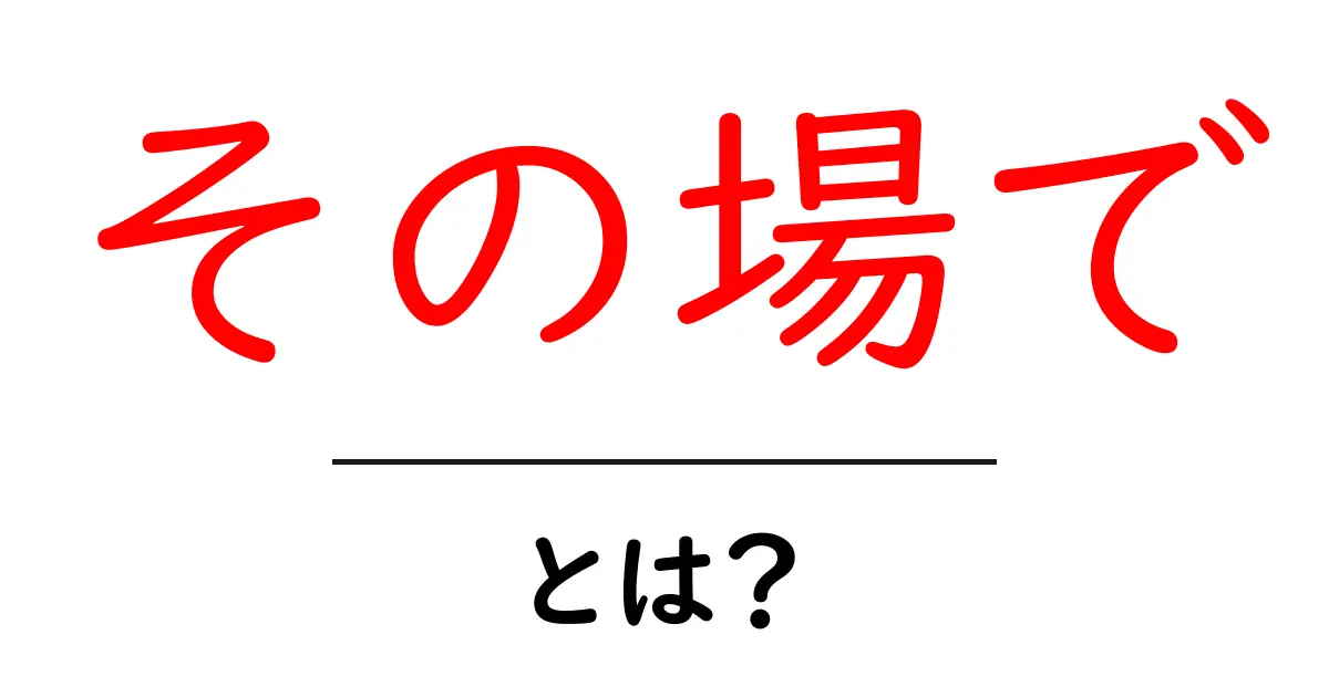 「その場で」とは?日常生活での使い方と意味を解説します!共起語・同意語も併せて解説!