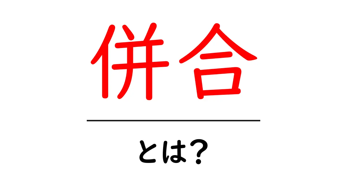 併合とは?意味や歴史をわかりやすく解説!共起語・同意語も併せて解説!