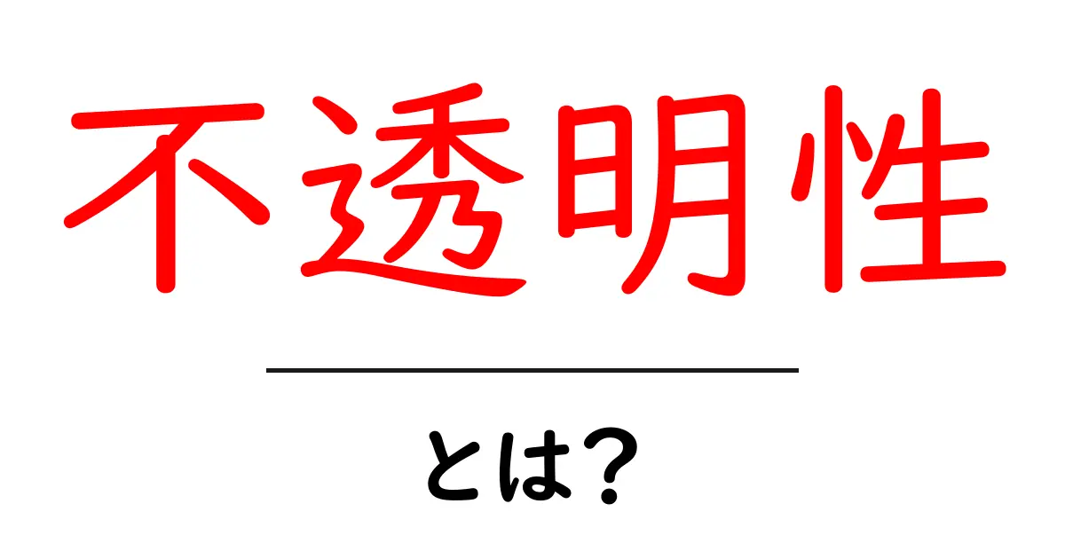 不透明性とは?私たちの生活に影響を与えるその正体と対策を知ろう共起語・同意語も併せて解説!