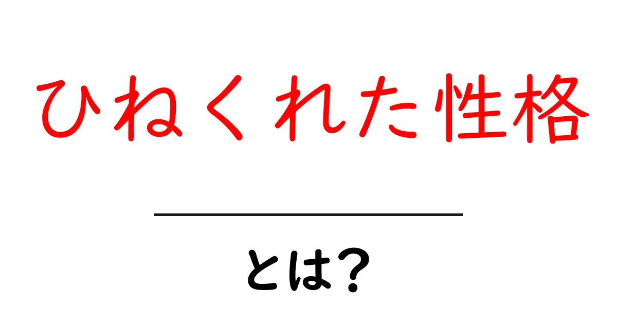 ひねくれた性格とは?その特徴と対策をわかりやすく解説!共起語・同意語も併せて解説!
