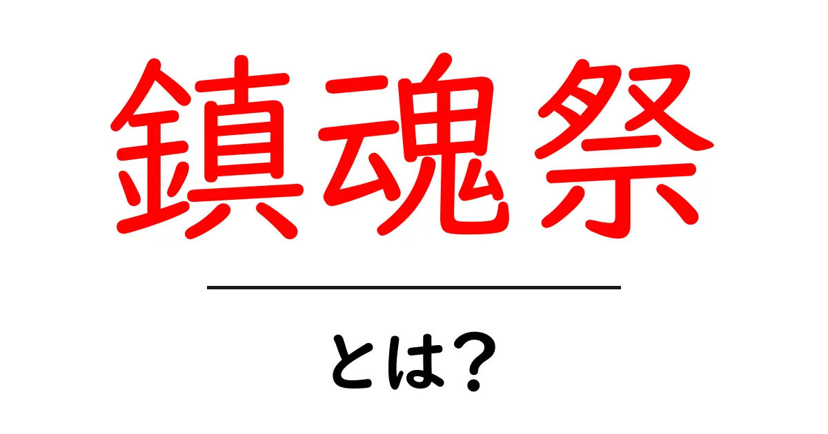 鎮魂祭とは?その意味と重要性をわかりやすく解説!共起語・同意語も併せて解説!