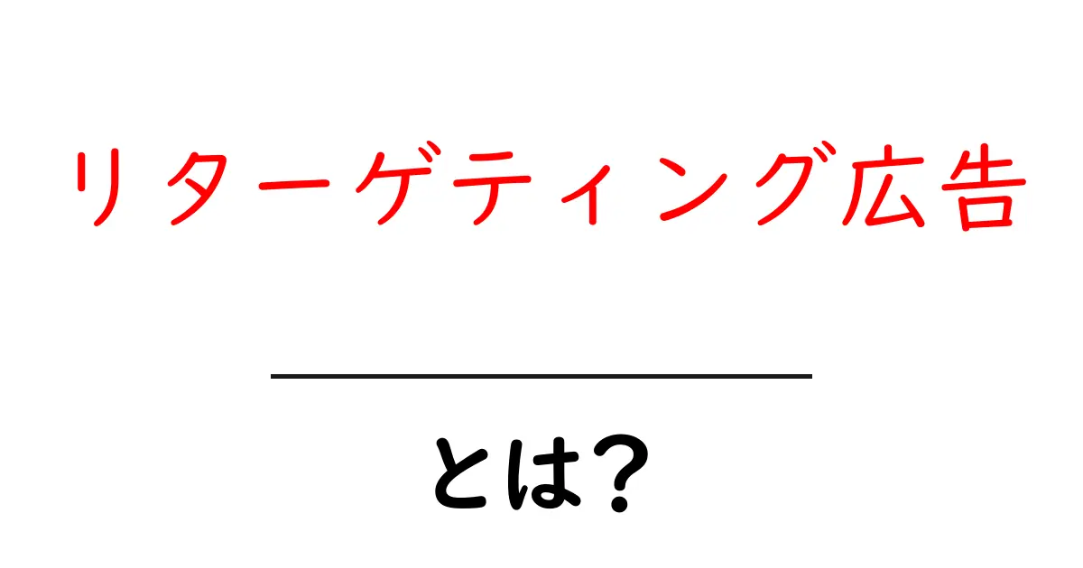 リターゲティング広告とは?あなたの興味を追いかける広告の秘密共起語・同意語も併せて解説!