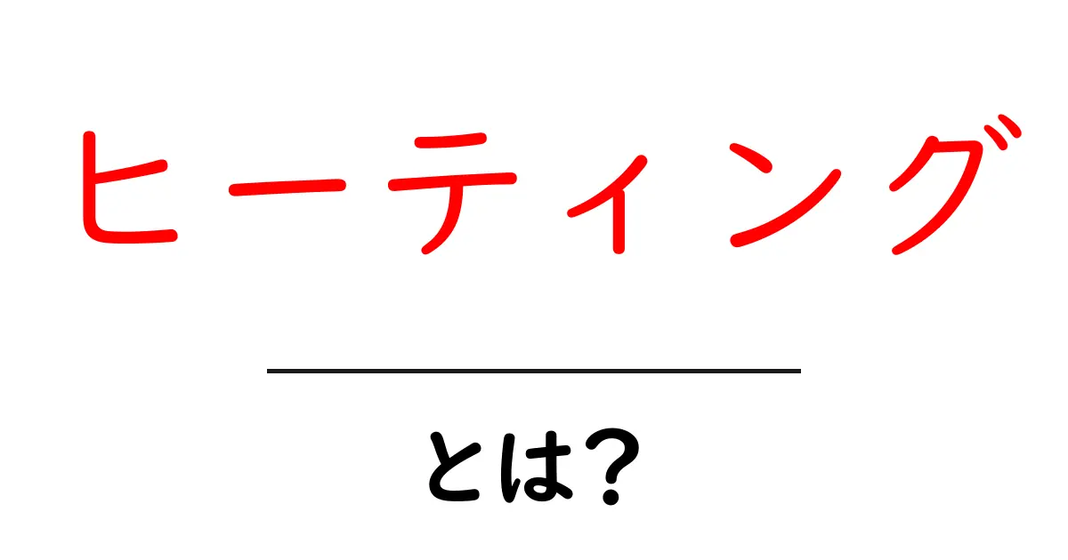 ヒーティングとは?意外と知らないその意味と重要性共起語・同意語も併せて解説!