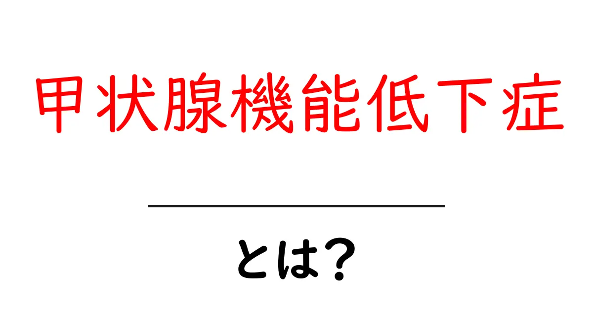 甲状腺機能低下症とは?その症状や治療法をわかりやすく解説!共起語・同意語も併せて解説!