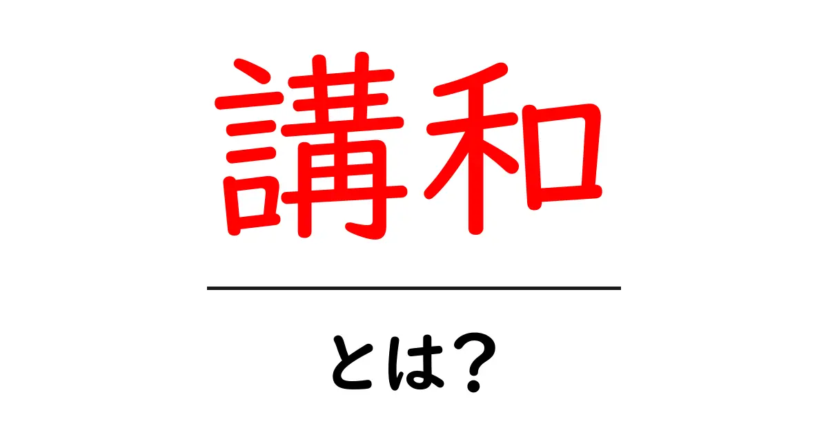 講和とは?その意味と歴史をわかりやすく解説!共起語・同意語も併せて解説!