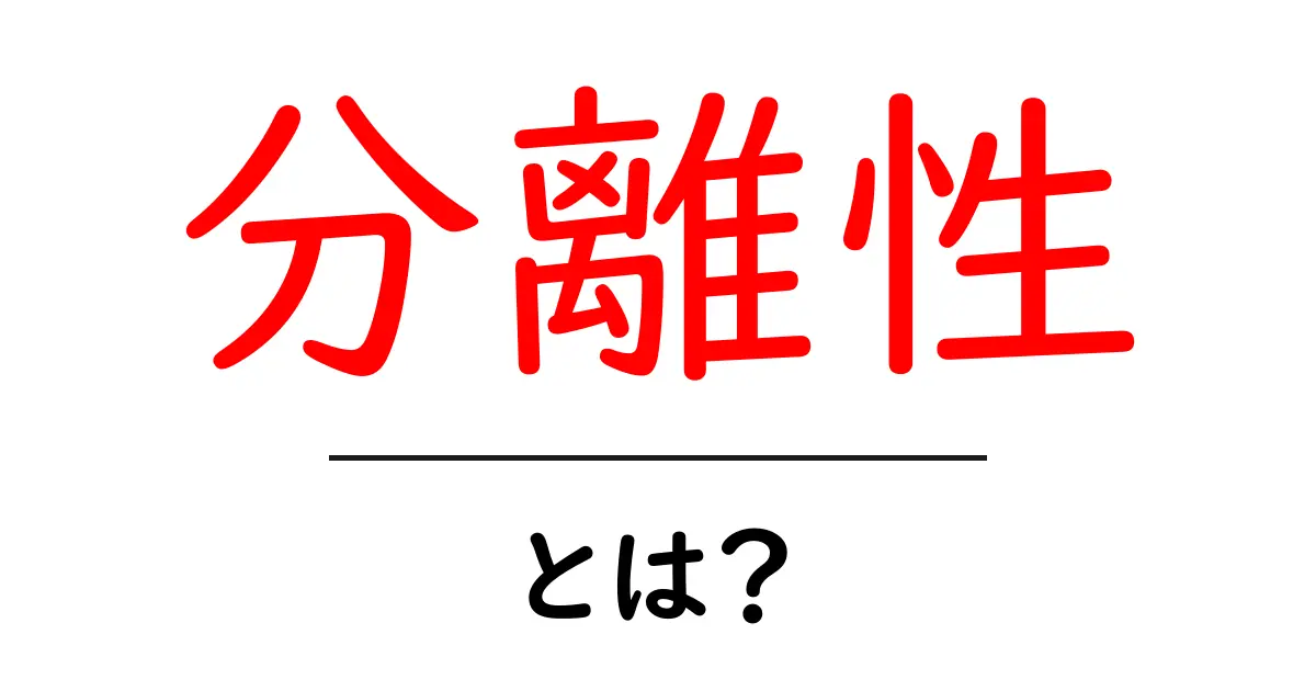 分離性とは?専門用語を初心者にもわかりやすく解説!共起語・同意語も併せて解説!
