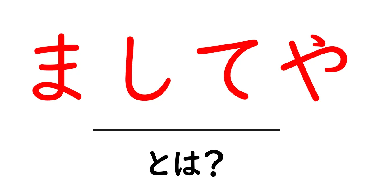 「ましてや」って何?子供でもわかる解説共起語・同意語も併せて解説!