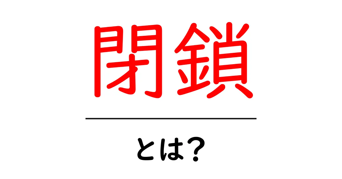 「閉鎖」とは?日常生活における意味と影響を解説共起語・同意語も併せて解説!