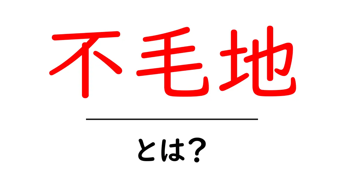 不毛地とは？その意味と影響をわかりやすく解説共起語・同意語も併せて解説！