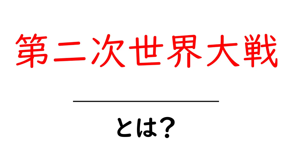 第二次世界大戦とは?その背景と影響をわかりやすく解説共起語・同意語も併せて解説!