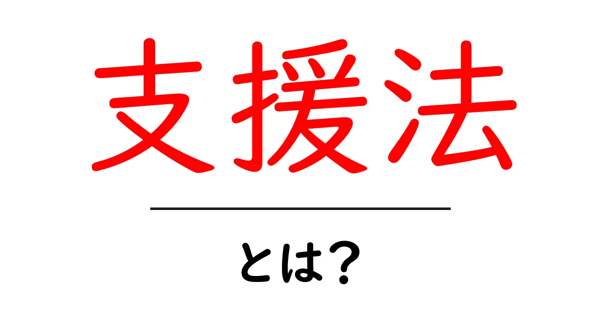 支援法とは？知っておきたい基本とその重要性共起語・同意語も併せて解説！