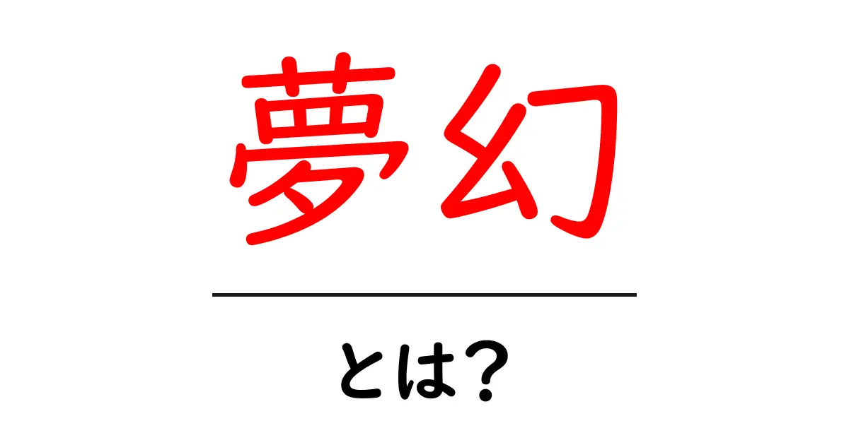 「夢幻」とは?その意味と魅力を解説!共起語・同意語も併せて解説!
