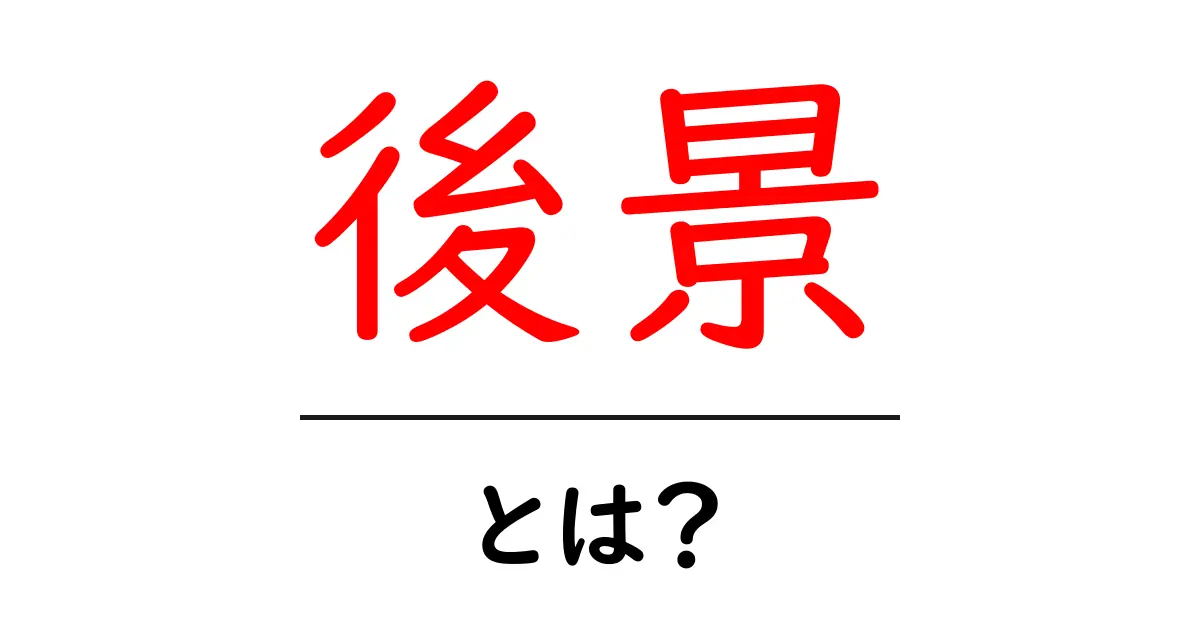 後景とは?その意味や使い方、私たちの生活への影響について解説!共起語・同意語も併せて解説!
