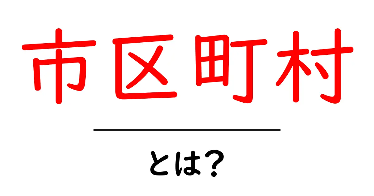 市区町村とは?その意味や役割をわかりやすく解説!共起語・同意語も併せて解説!