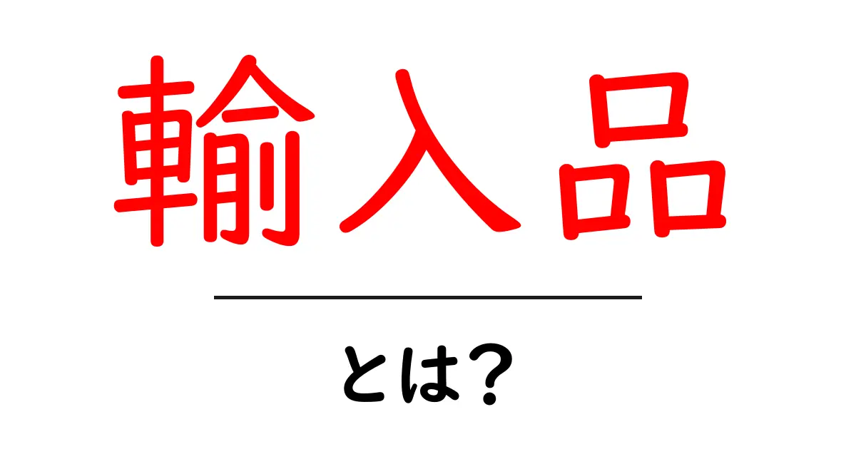 輸入品とは?知っておきたい基本とその魅力共起語・同意語も併せて解説!