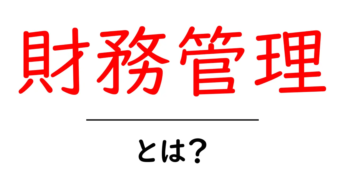 財務管理とは?初心者でもわかる基礎知識と重要性共起語・同意語も併せて解説!
