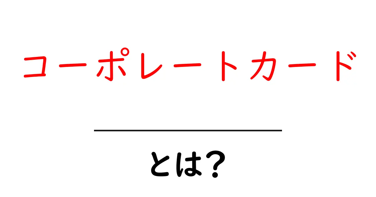コーポレートカードとは?ビジネスでの使い方とそのメリット共起語・同意語も併せて解説!