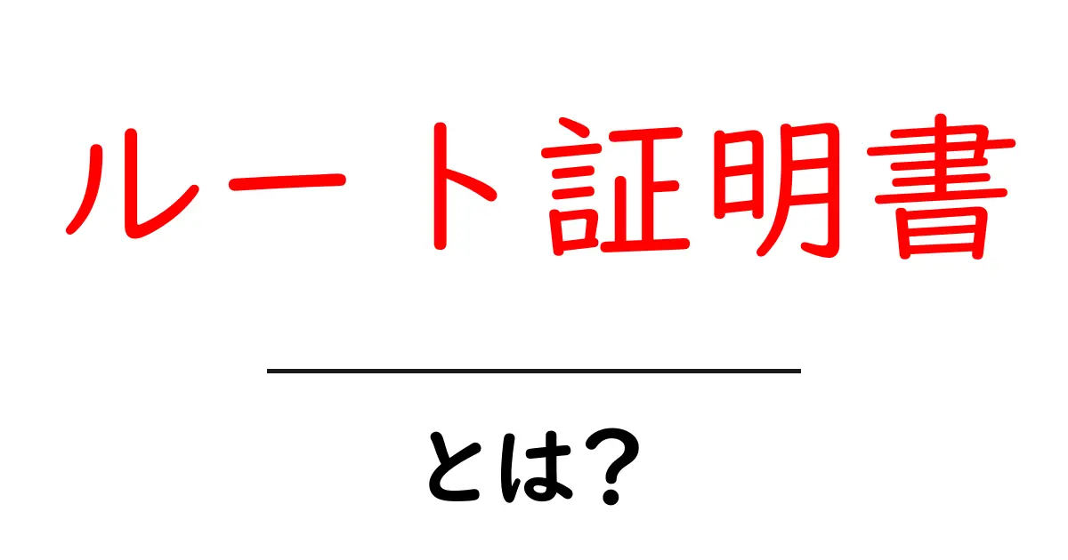 ルート証明書とは?セキュリティの基本をわかりやすく解説共起語・同意語も併せて解説!