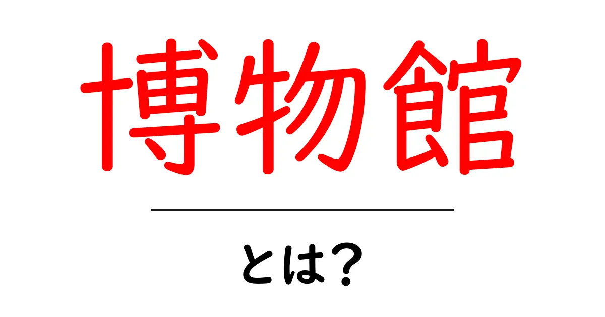 博物館って何?楽しく学べる場所の魅力を紹介します!共起語・同意語も併せて解説!