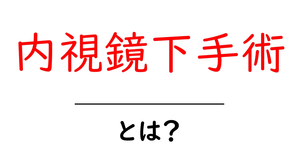 内視鏡下手術とは?その仕組みとメリットをわかりやすく解説!共起語・同意語も併せて解説!